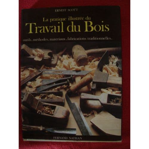 La Pratique Illustrée du Travail du Bois Outils Méthodes Matériaux Fabrications Traditionnelles