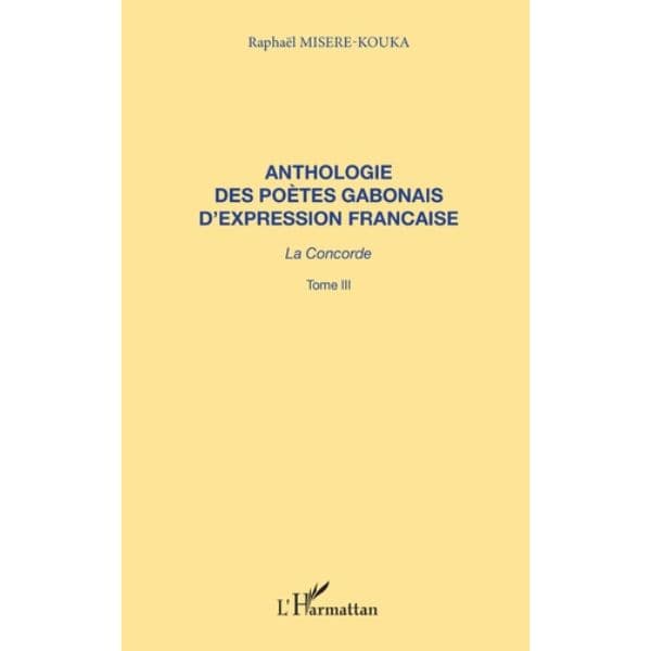 ANTHOLOGIE DES POÈTES GABONAIS D'EXPRESSION FRANCAISE La concorde, Tome 3 de Raphaël Misere-Kouka